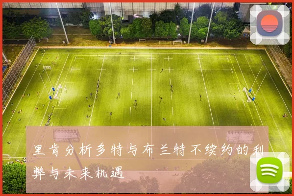 里肯分析多特与布兰特不续约的利弊与未来机遇