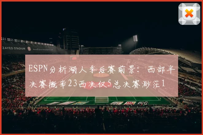 ESPN分析湖人季后赛前景：西部半决赛概率23西决仅5总决赛渺茫1