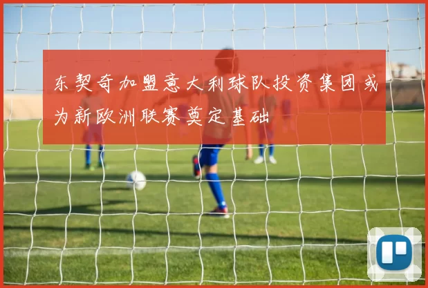 东契奇加盟意大利球队投资集团或为新欧洲联赛奠定基础