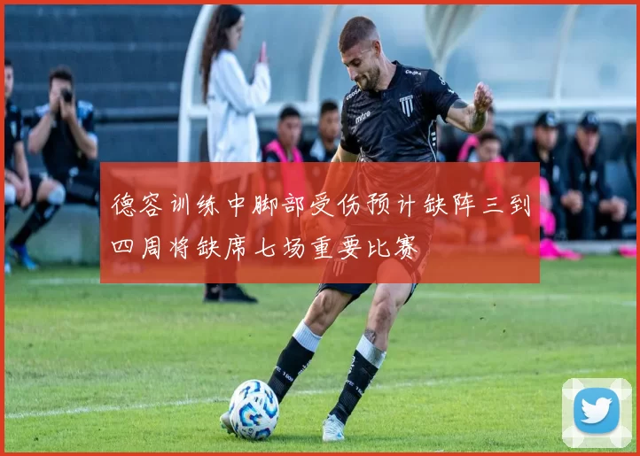 德容训练中脚部受伤预计缺阵三到四周将缺席七场重要比赛