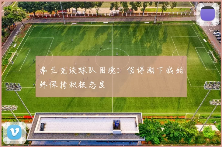 弗兰克谈球队困境：伤停潮下我始终保持积极态度