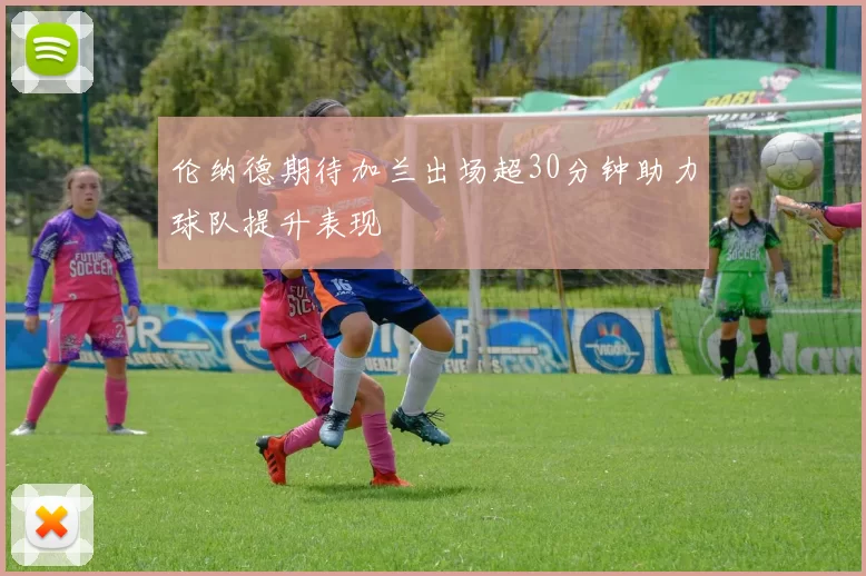 伦纳德期待加兰出场超30分钟助力球队提升表现