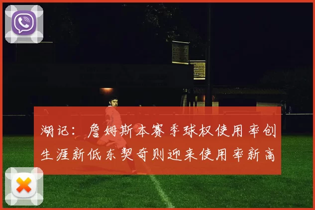 湖记：詹姆斯本赛季球权使用率创生涯新低东契奇则迎来使用率新高