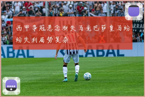 西甲争冠悬念渐失马竞巴萨皇马纷纷失利局势复杂