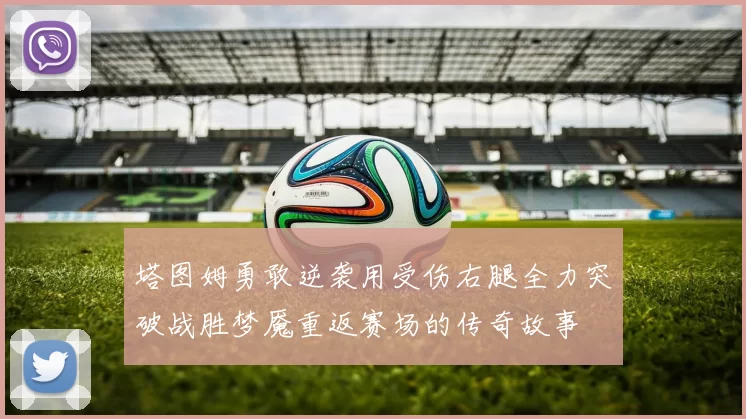 塔图姆勇敢逆袭用受伤右腿全力突破战胜梦魇重返赛场的传奇故事